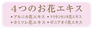 ４つの花エキス・アルニカ花エキス・トウキンセンカ花エキス・カミツレ花エキス・ゼニアオイ花エキス